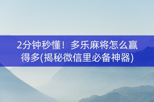 2分钟秒懂！多乐麻将怎么赢得多(揭秘微信里必备神器)