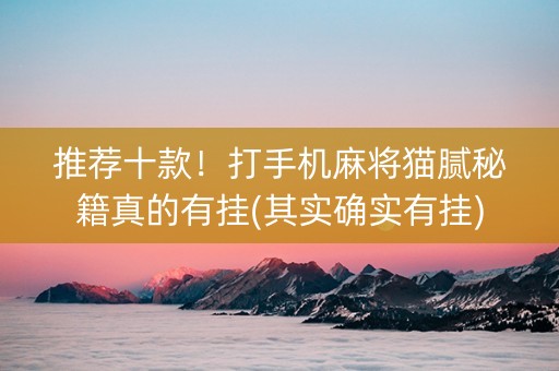 推荐十款！打手机麻将猫腻秘籍真的有挂(其实确实有挂)