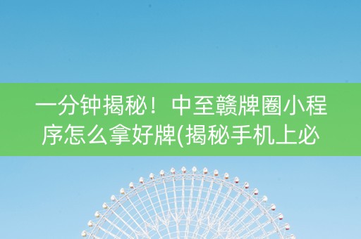 一分钟揭秘！中至赣牌圈小程序怎么拿好牌(揭秘手机上必备神器)