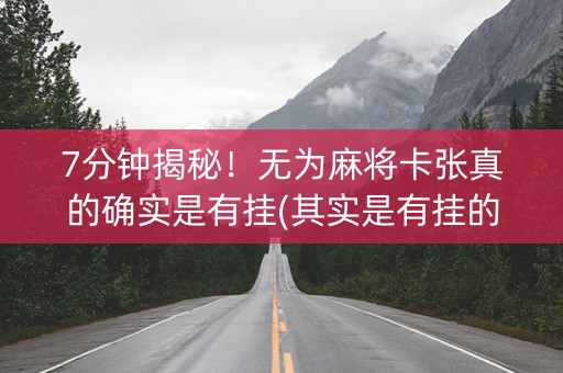 7分钟揭秘！无为麻将卡张真的确实是有挂(其实是有挂的)