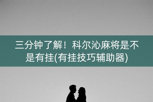 三分钟了解！科尔沁麻将是不是有挂(有挂技巧辅助器)