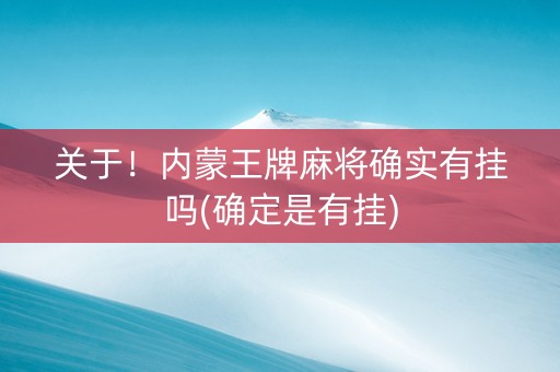 关于！内蒙王牌麻将确实有挂吗(确定是有挂)