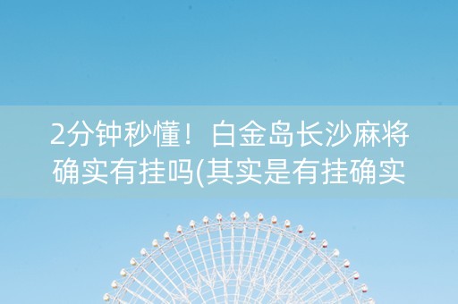 2分钟秒懂！白金岛长沙麻将确实有挂吗(其实是有挂确实有挂)