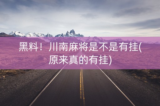 黑料！川南麻将是不是有挂(原来真的有挂)