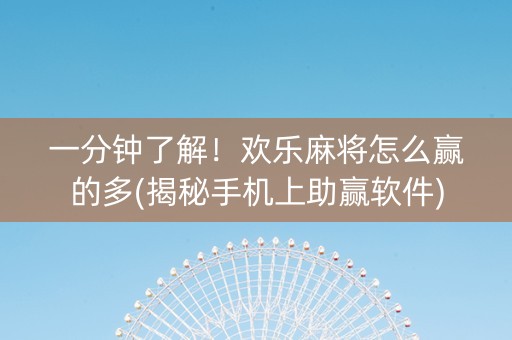 一分钟了解！欢乐麻将怎么赢的多(揭秘手机上助赢软件)