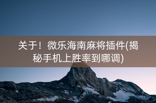 关于！微乐海南麻将插件(揭秘手机上胜率到哪调)