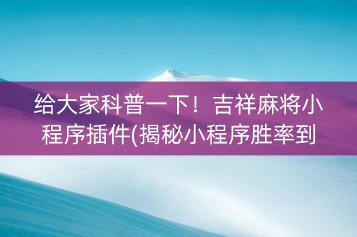 给大家科普一下！吉祥麻将小程序插件(揭秘小程序胜率到哪调)