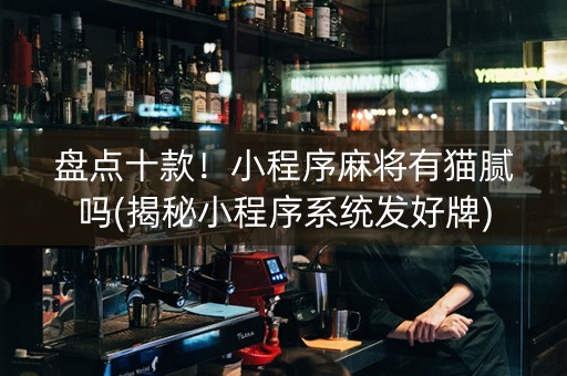 盘点十款！小程序麻将有猫腻吗(揭秘小程序系统发好牌)