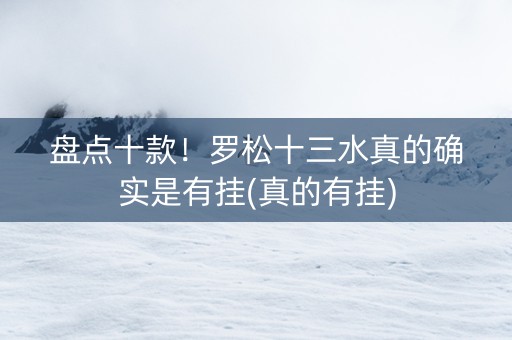 盘点十款！罗松十三水真的确实是有挂(真的有挂)