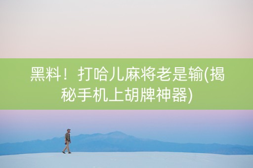黑料！打哈儿麻将老是输(揭秘手机上胡牌神器)
