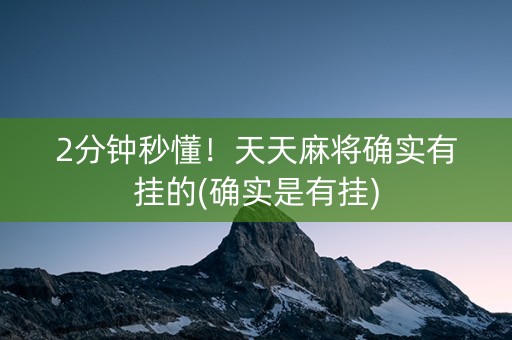 2分钟秒懂！天天麻将确实有挂的(确实是有挂)
