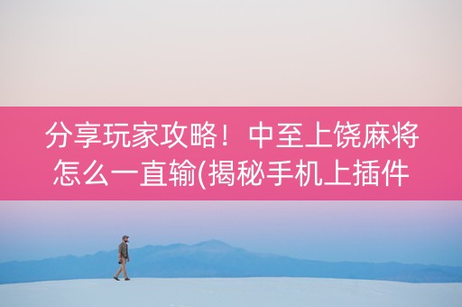 分享玩家攻略！中至上饶麻将怎么一直输(揭秘手机上插件下载)