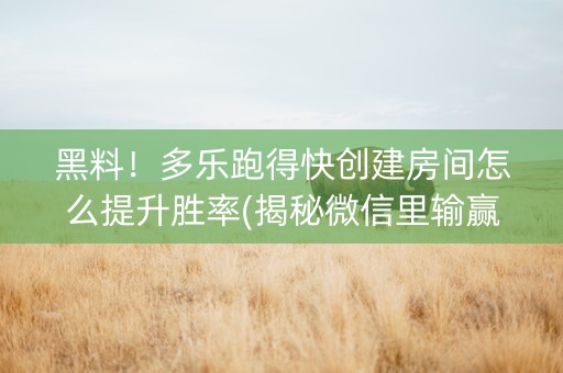 黑料！多乐跑得快创建房间怎么提升胜率(揭秘微信里输赢规律)
