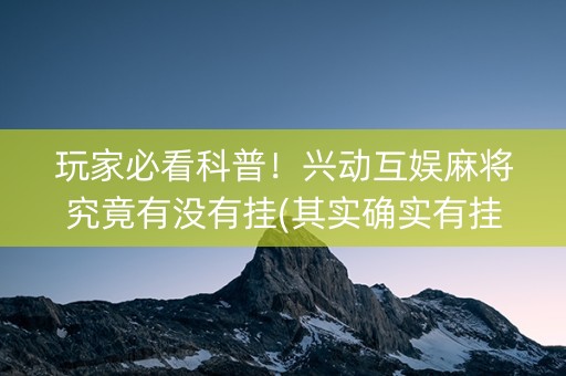 玩家必看科普！兴动互娱麻将究竟有没有挂(其实确实有挂)