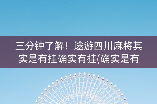 三分钟了解！途游四川麻将其实是有挂确实有挂(确实是有挂)