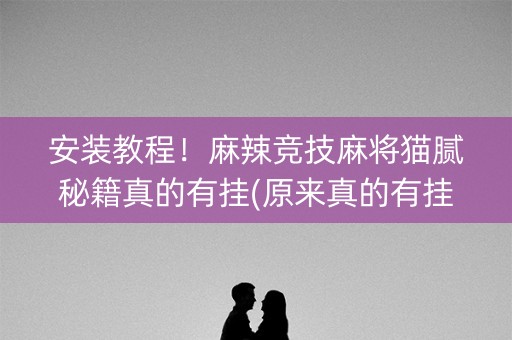 安装教程！麻辣竞技麻将猫腻秘籍真的有挂(原来真的有挂)
