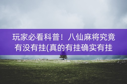 玩家必看科普！八仙麻将究竟有没有挂(真的有挂确实有挂)
