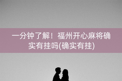 一分钟了解！福州开心麻将确实有挂吗(确实有挂)
