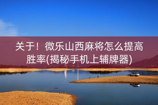 关于！微乐山西麻将怎么提高胜率(揭秘手机上辅牌器)