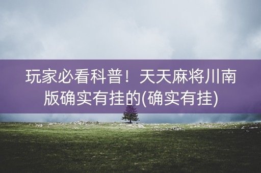 玩家必看科普！天天麻将川南版确实有挂的(确实有挂)