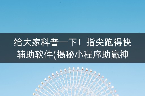 给大家科普一下！指尖跑得快辅助软件(揭秘小程序助赢神器购买)