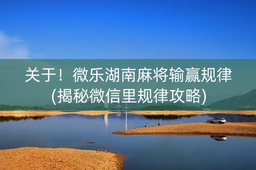 关于！微乐湖南麻将输赢规律(揭秘微信里规律攻略)