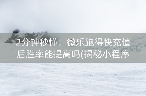2分钟秒懂！微乐跑得快充值后胜率能提高吗(揭秘小程序插件免费)