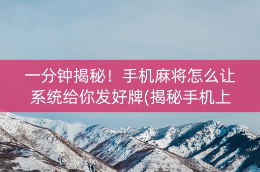 一分钟揭秘！手机麻将怎么让系统给你发好牌(揭秘手机上助手软件)