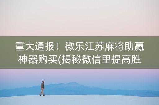 重大通报！微乐江苏麻将助赢神器购买(揭秘微信里提高胜率)