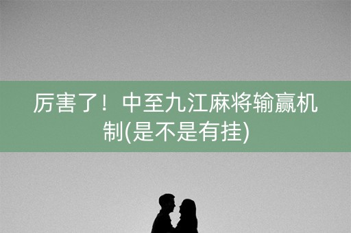 厉害了！中至九江麻将输赢机制(是不是有挂)