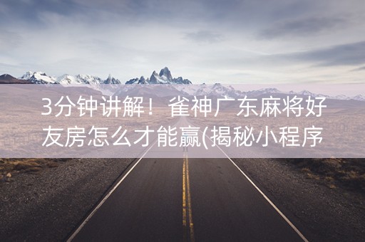 3分钟讲解！雀神广东麻将好友房怎么才能赢(揭秘小程序提高胜率)