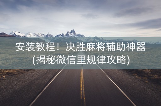 安装教程！决胜麻将辅助神器(揭秘微信里规律攻略)