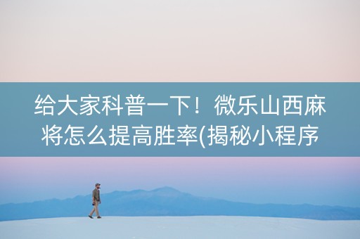 给大家科普一下！微乐山西麻将怎么提高胜率(揭秘小程序插件购买)