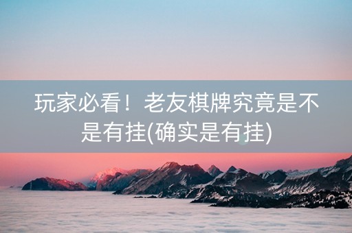 玩家必看！老友棋牌究竟是不是有挂(确实是有挂)