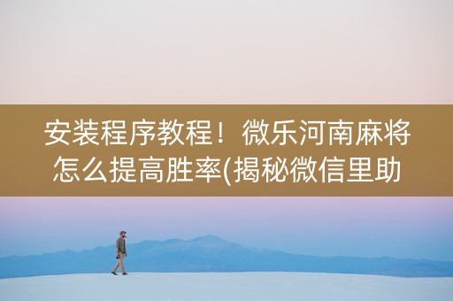 安装程序教程！微乐河南麻将怎么提高胜率(揭秘微信里助赢神器购买)