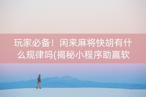 玩家必备！闲来麻将快胡有什么规律吗(揭秘小程序助赢软件)