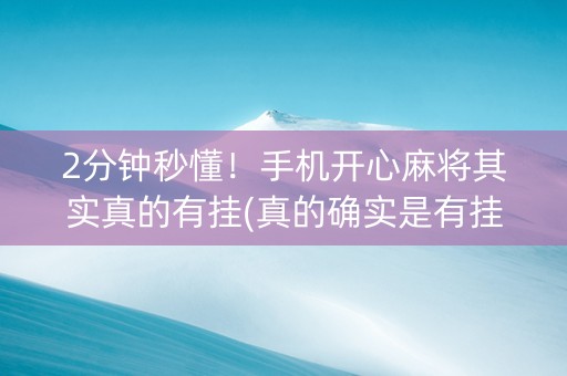 2分钟秒懂！手机开心麻将其实真的有挂(真的确实是有挂)