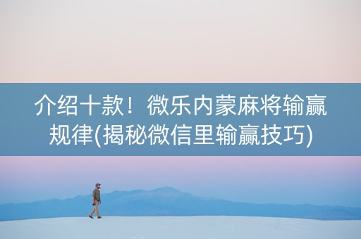 介绍十款！微乐内蒙麻将输赢规律(揭秘微信里输赢技巧)