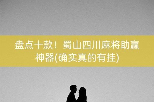 盘点十款！蜀山四川麻将助赢神器(确实真的有挂)