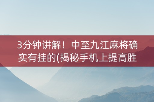 3分钟讲解！中至九江麻将确实有挂的(揭秘手机上提高胜率)