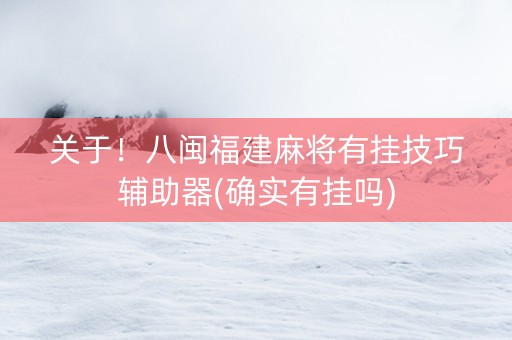 关于！八闽福建麻将有挂技巧辅助器(确实有挂吗)