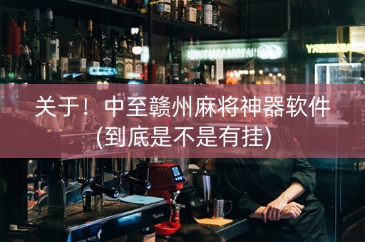 关于！中至赣州麻将神器软件(到底是不是有挂)