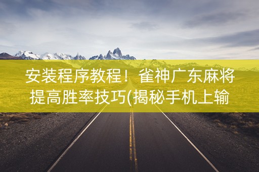 安装程序教程！雀神广东麻将提高胜率技巧(揭秘手机上输赢规律)