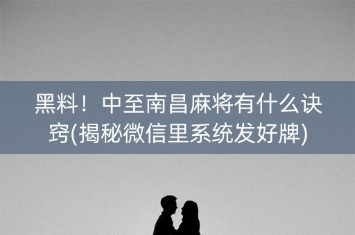 黑料！中至南昌麻将有什么诀窍(揭秘微信里系统发好牌)