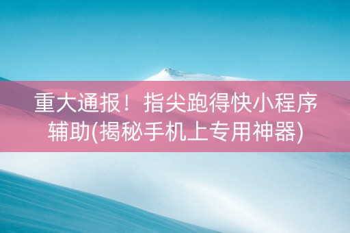 重大通报！指尖跑得快小程序辅助(揭秘手机上专用神器)