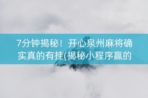 7分钟揭秘！开心泉州麻将确实真的有挂(揭秘小程序赢的诀窍)