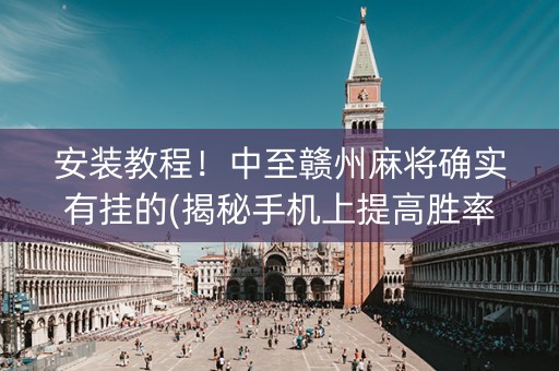 安装教程！中至赣州麻将确实有挂的(揭秘手机上提高胜率)