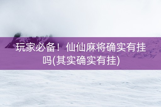 玩家必备！仙仙麻将确实有挂吗(其实确实有挂)