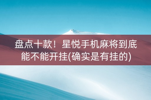 盘点十款！星悦手机麻将到底能不能开挂(确实是有挂的)