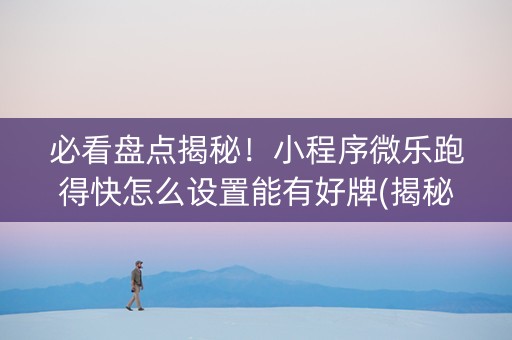 必看盘点揭秘！小程序微乐跑得快怎么设置能有好牌(揭秘手机上胡牌神器)